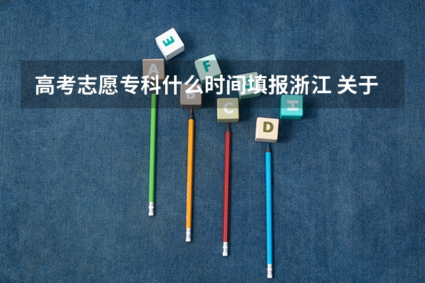 高考志愿专科什么时间填报浙江 关于浙江高考专科填报方法