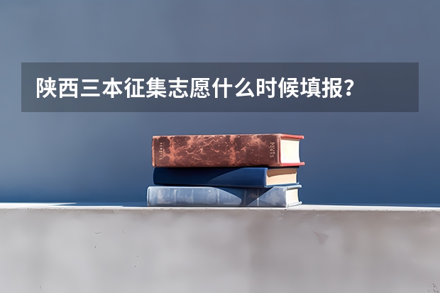 陕西三本征集志愿什么时候填报?