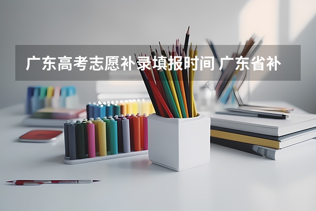 广东高考志愿补录填报时间 广东省补录时间2023