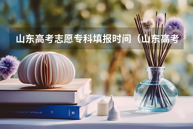 山东高考志愿专科填报时间（山东高考模拟志愿填报时间）