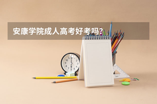安康学院成人高考好考吗？