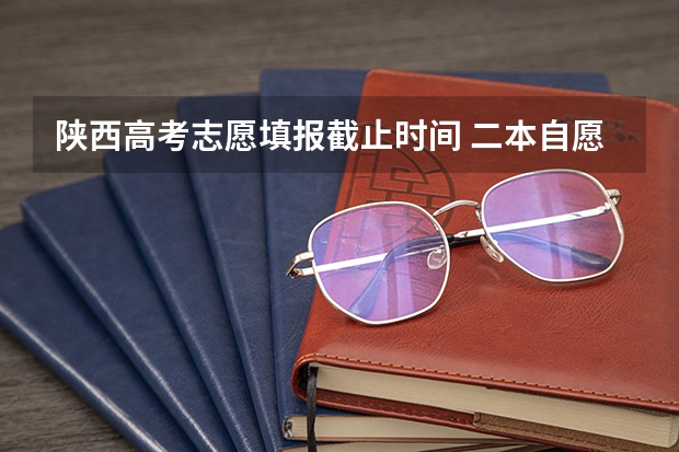 陕西高考志愿填报截止时间 二本自愿填报时间陕西