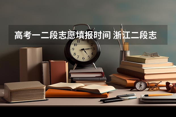 高考一二段志愿填报时间 浙江二段志愿填报时间