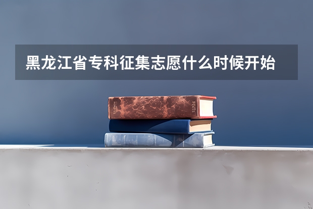 黑龙江省专科征集志愿什么时候开始