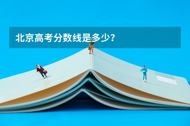 北京高考分数线是多少？