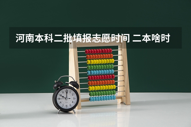 河南本科二批填报志愿时间 二本啥时候报志愿