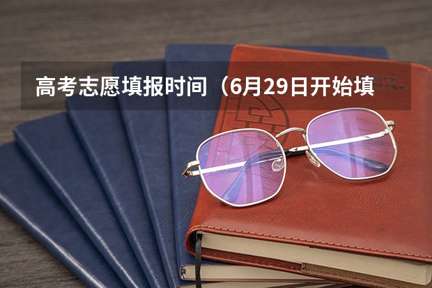 高考志愿填报时间（6月29日开始填报！2024年湖北高考志愿填报及录取查询时间安排表出炉！）
