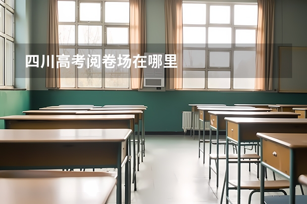 四川高考阅卷场在哪里