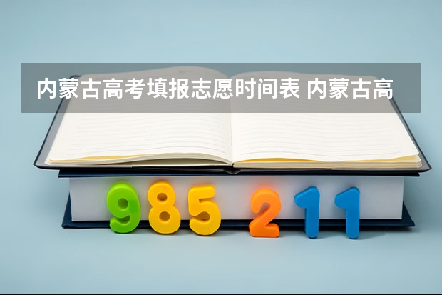 内蒙古高考填报志愿时间表 内蒙古高考志愿填报指南