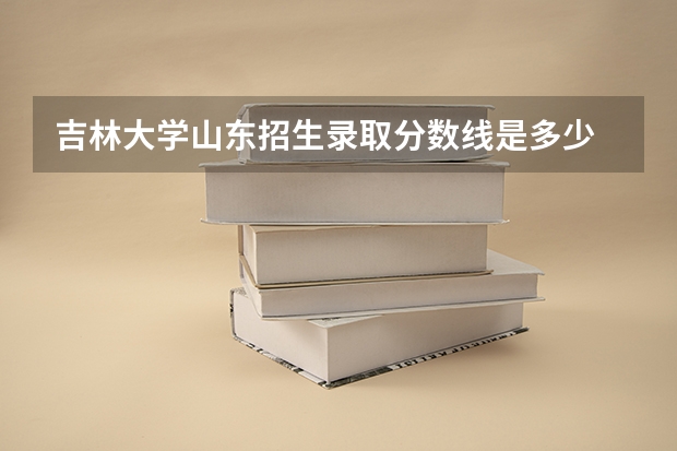 吉林大学山东招生录取分数线是多少
