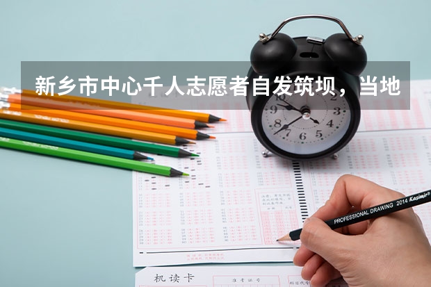 新乡市中心千人志愿者自发筑坝，当地的水灾情况如何？
