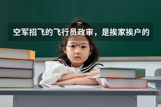 空军招飞的飞行员政审,是挨家挨户的上门调查吗?