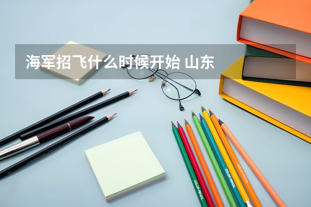 海军招飞什么时候开始 山东