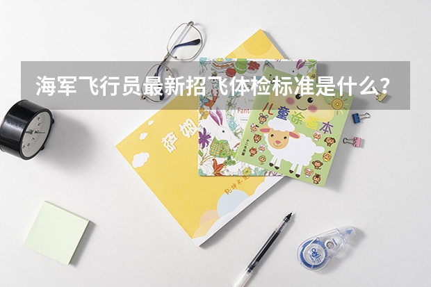 海军飞行员最新招飞体检标准是什么？