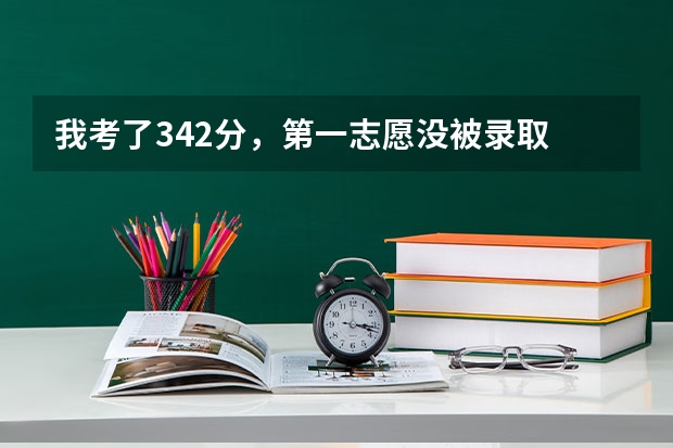 我考了342分，第一志愿没被录取 我现在还能上什么学校