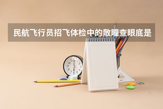 民航飞行员招飞体检中的散瞳查眼底是看什么