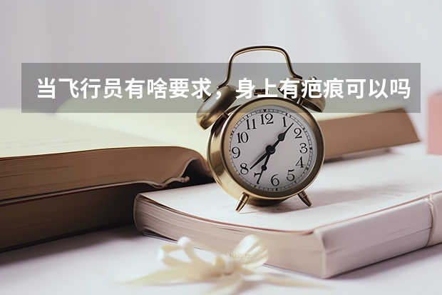 当飞行员有啥要求,身上有疤痕可以吗