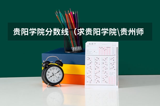 贵阳学院分数线(求贵阳学院\贵州师范大学\贵州民族学院\贵州财经学院\贵州大学最近三年二本分数线?)