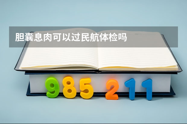 胆囊息肉可以过民航体检吗