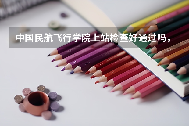 中国民航飞行学院上站检查好通过吗, 本人身体正常, 空军招飞的体检通过了,民航还没有来初检,应该是...