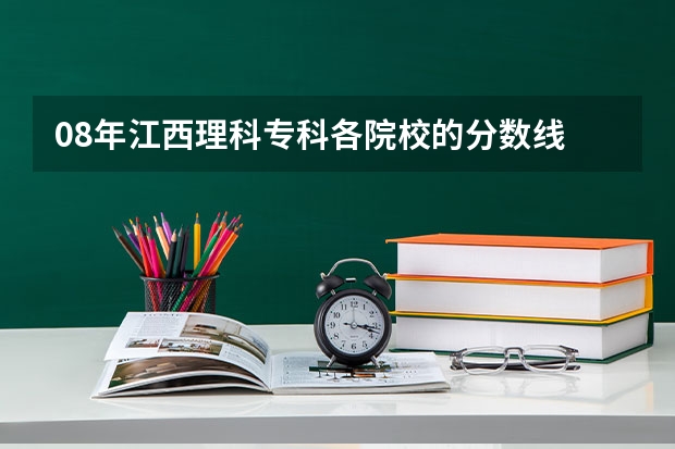 08年江西理科专科各院校的分数线 华科分数线