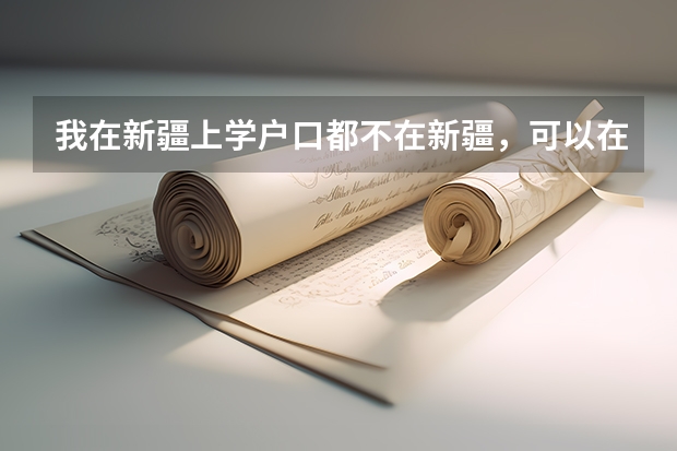我在新疆上学户口都不在新疆,可以在新疆参加高考吗?