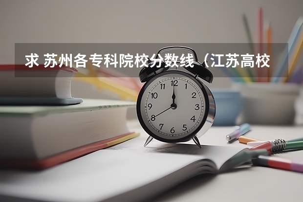 求 苏州各专科院校分数线（江苏高校录取分数线及排名）