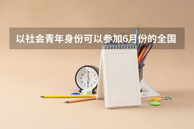 以社会青年身份可以参加6月份的全国统一高考吗?