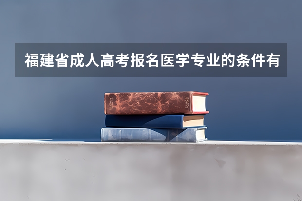 福建省成人高考报名医学专业的条件有哪些?