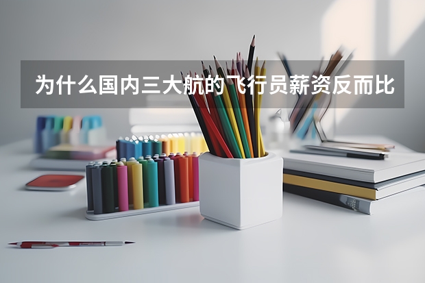为什么国内三大航的飞行员薪资反而比某些小一点的航空公司的飞行员少,我是今年国航招飞高考毕业生