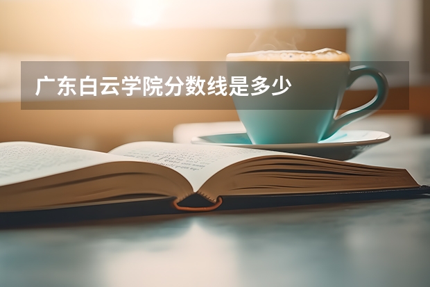 广东白云学院分数线是多少