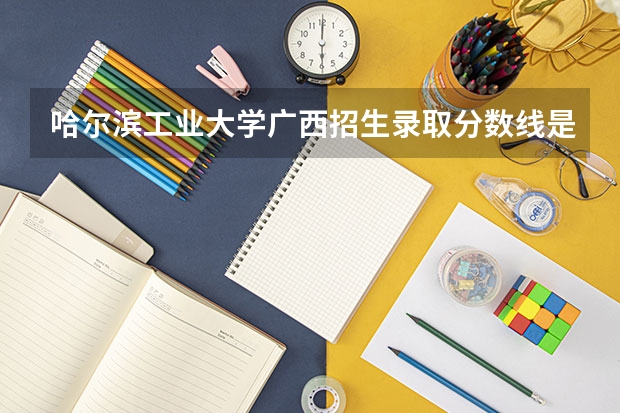 哈尔滨工业大学广西招生录取分数线是多少