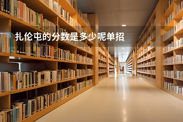 扎伦屯的分数是多少呢单招