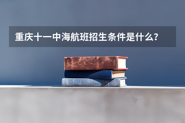重庆十一中海航班招生条件是什么？