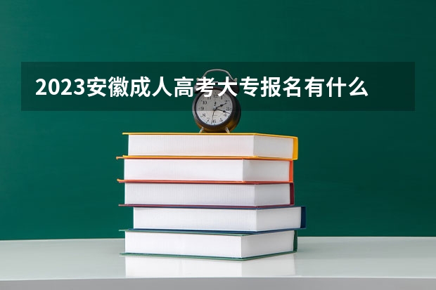2023安徽成人高考大专报名有什么条件要求?