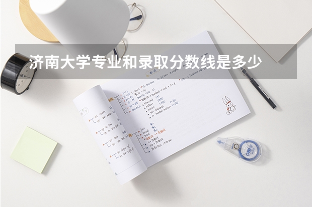  济南大学专业和录取分数线是多少