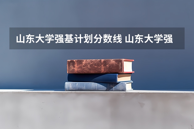 山东大学强基计划分数线 山东大学强基计划入围分数线