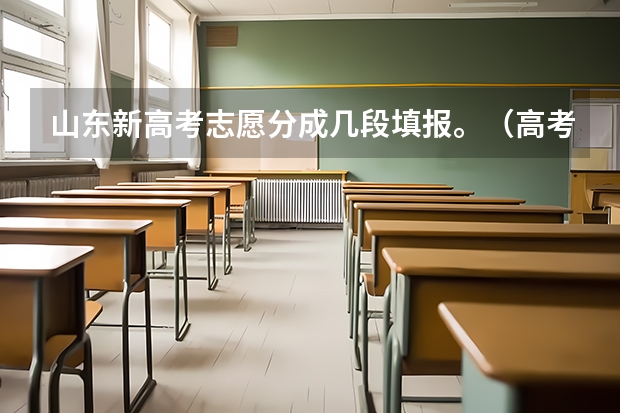 山东新高考志愿分成几段填报。(高考志愿填报时,各个批次的时间安排?)