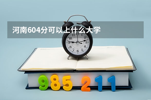 河南604分可以上什么大学