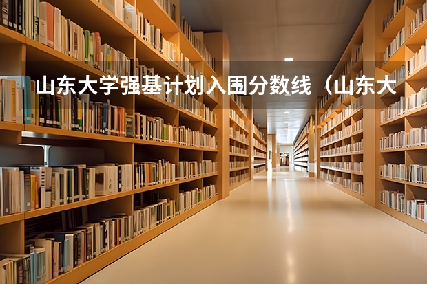 山东大学强基计划入围分数线（山东大学强基计划历史系通过率）