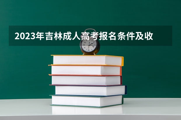 2023年吉林成人高考报名条件及收费标准是什么