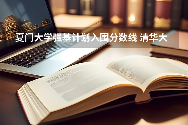 夏门大学强基计划入围分数线 清华大学强基计划录取分数线