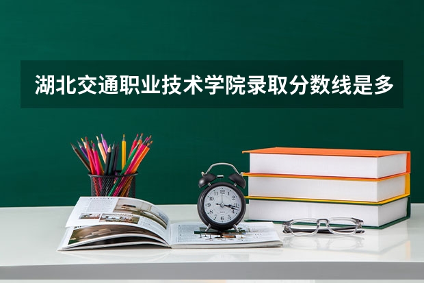 湖北交通职业技术学院录取分数线是多少？
