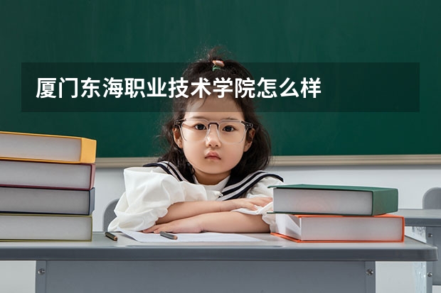 厦门东海职业技术学院怎么样