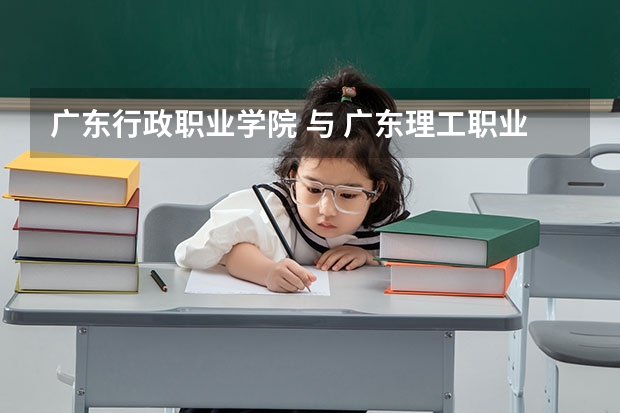 广东行政职业学院 与 广东理工职业学院 两个哪个好?