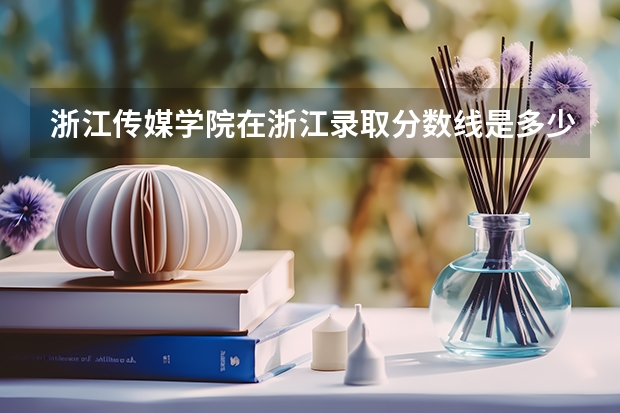 浙江传媒学院在浙江录取分数线是多少啊？