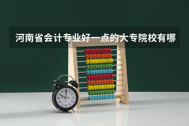 河南省会计专业好一点的大专院校有哪些?