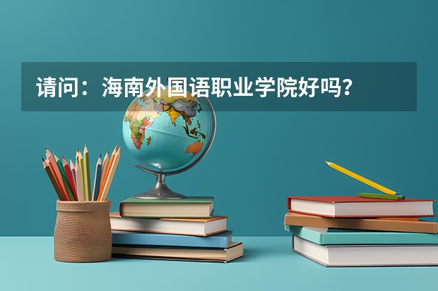 请问:海南外国语职业学院好吗?