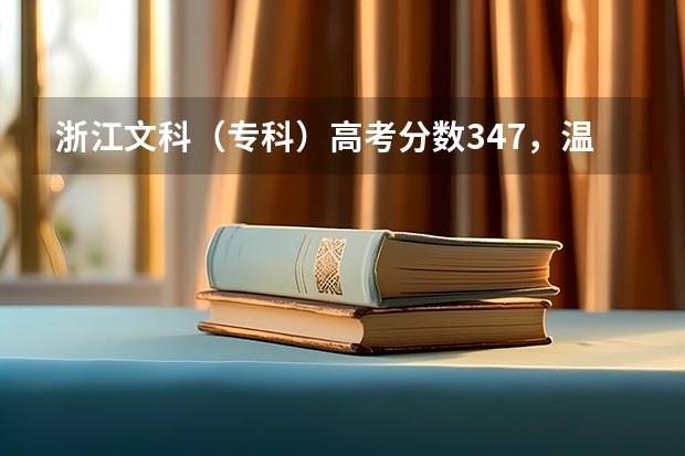 浙江文科(专科)高考分数347,温州,宁波,杭州这三个地方有什么好点的学校而我又能上的大学有吗?