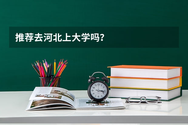 推荐去河北上大学吗?